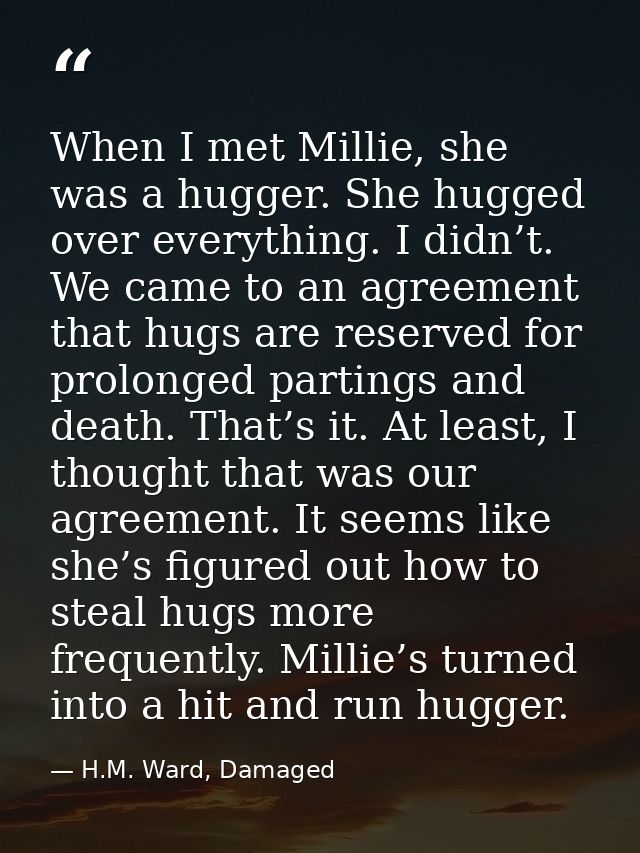 When I met Millie, she was a hugger. She hugged over everything. I didn’t. We came to an agreement that hugs are reserve — H.M. Ward, Damaged
