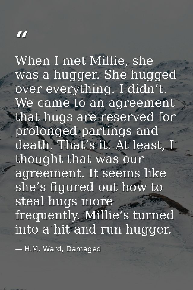 When I met Millie, she was a hugger. She hugged over everything. I didn’t. We came to an agreement that hugs are reserve — H.M. Ward, Damaged