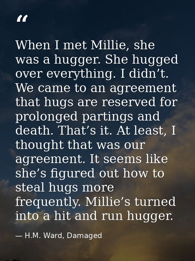 When I met Millie, she was a hugger. She hugged over everything. I didn’t. We came to an agreement that hugs are reserve — H.M. Ward, Damaged