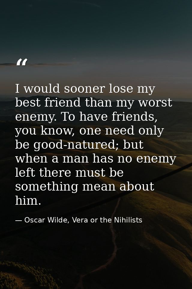 I would sooner lose my best friend than my worst enemy. To have friends, you know, one need only be good-natured; but wh — Oscar Wilde, Vera or the Nihilists