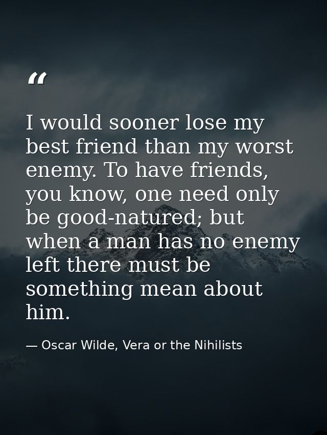 I would sooner lose my best friend than my worst enemy. To have friends, you know, one need only be good-natured; but wh — Oscar Wilde, Vera or the Nihilists