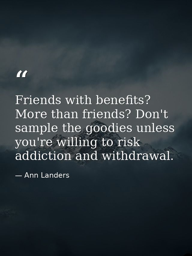 Friends with benefits? More than friends? Don't sample the goodies unless you're willing to risk addiction and withdrawa — Ann Landers