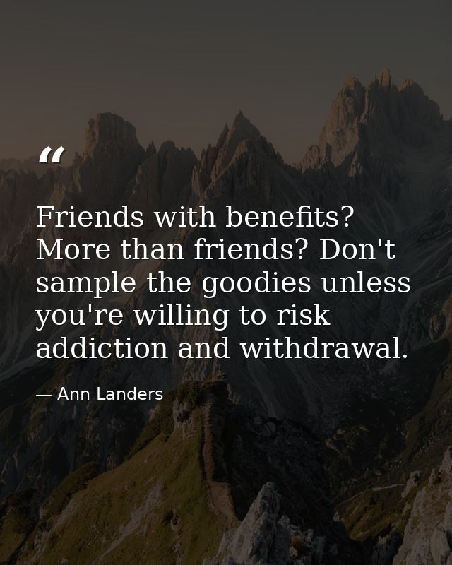 Friends with benefits? More than friends? Don't sample the goodies unless you're willing to risk addiction and withdrawa — Ann Landers
