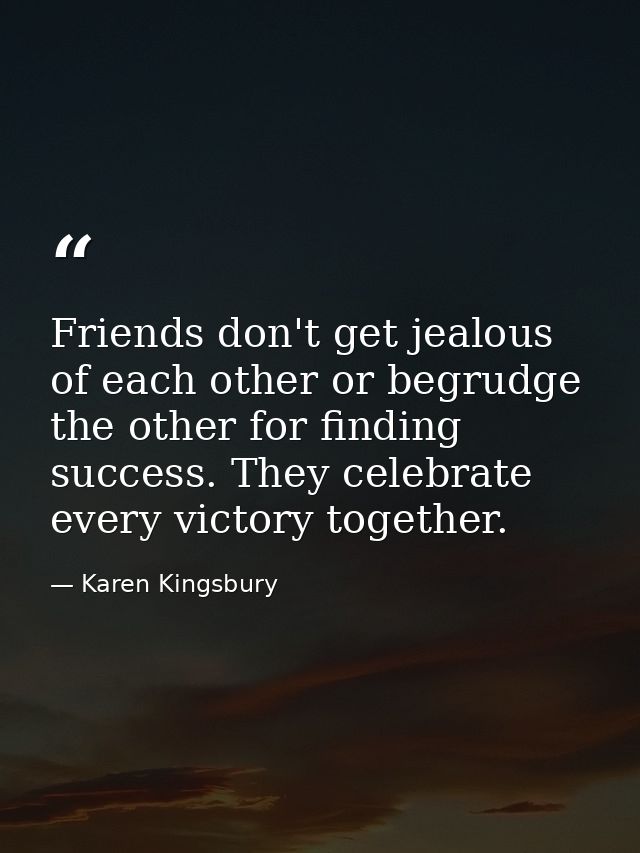 Friends don't get jealous of each other or begrudge the other for finding success. They celebrate every victory together — Karen Kingsbury