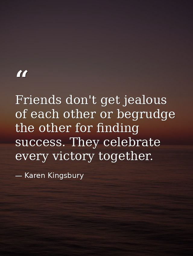 Friends don't get jealous of each other or begrudge the other for finding success. They celebrate every victory together — Karen Kingsbury