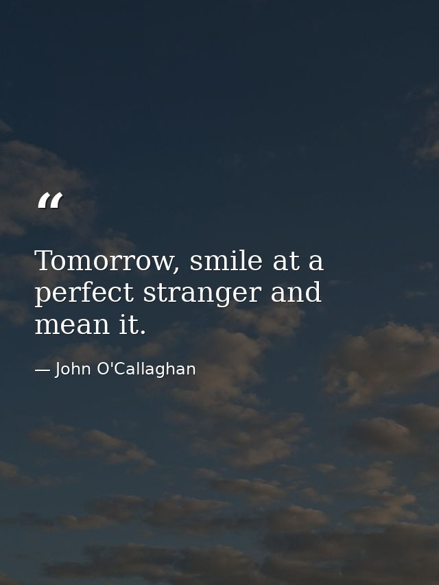 Tomorrow, smile at a perfect stranger and mean it. — John O'Callaghan