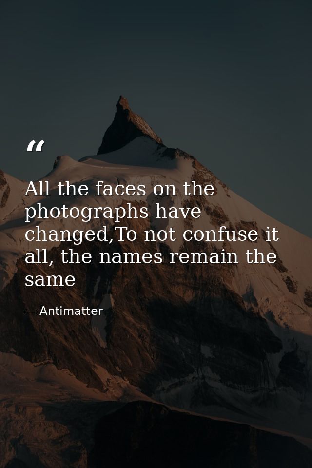 All the faces on the photographs have changed,To not confuse it all, the names remain the same — Antimatter