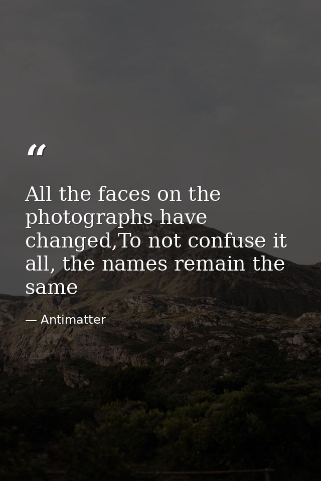 All the faces on the photographs have changed,To not confuse it all, the names remain the same — Antimatter