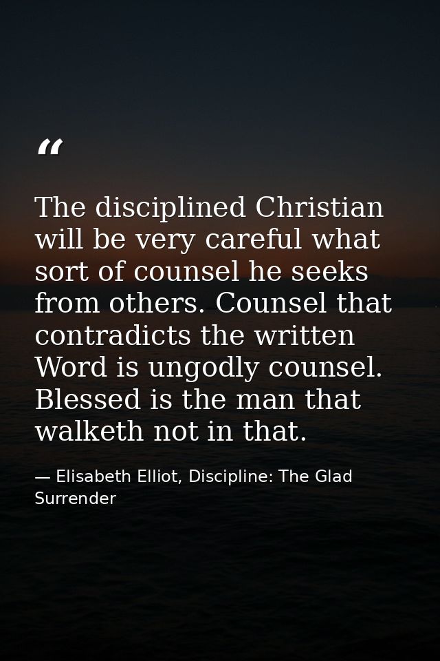The disciplined Christian will be very careful what sort of counsel he seeks from others. Counsel that contradicts the w — Elisabeth Elliot, Discipline: The Glad Surrender