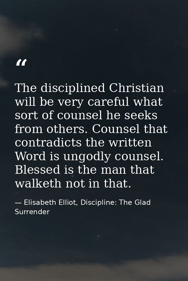 The disciplined Christian will be very careful what sort of counsel he seeks from others. Counsel that contradicts the w — Elisabeth Elliot, Discipline: The Glad Surrender