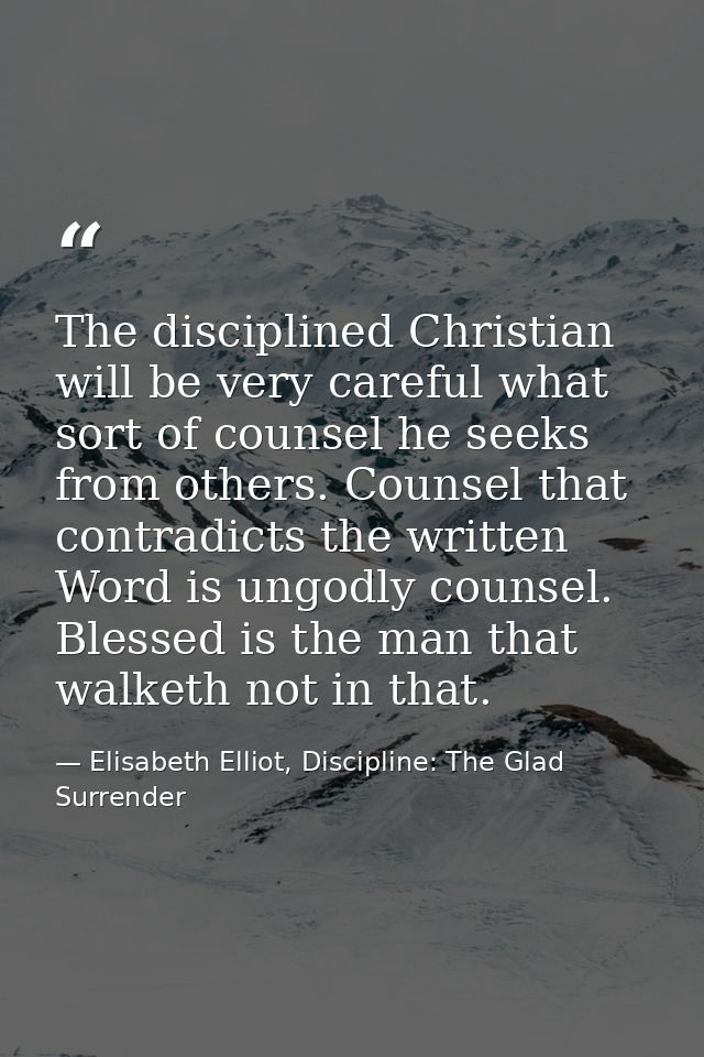 The disciplined Christian will be very careful what sort of counsel he seeks from others. Counsel that contradicts the w — Elisabeth Elliot, Discipline: The Glad Surrender
