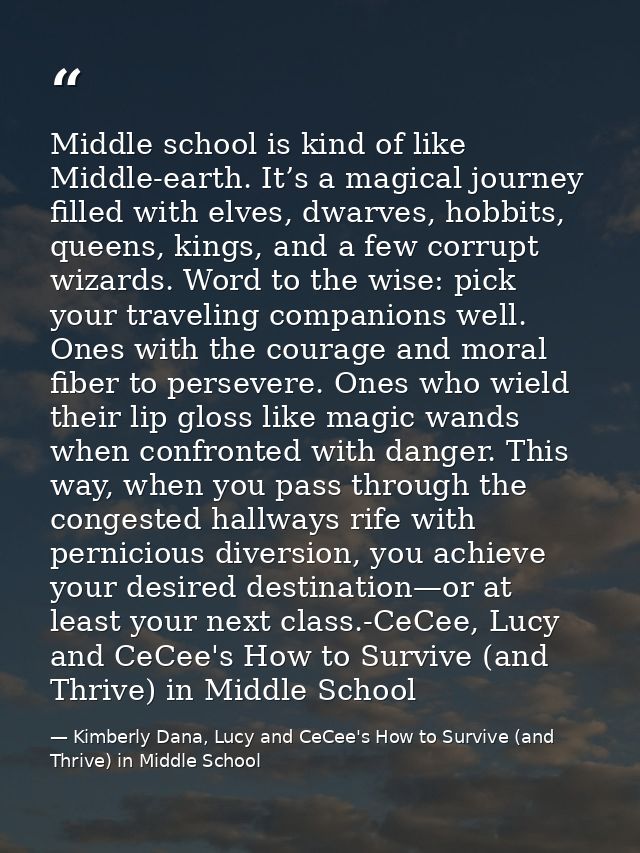 Middle school is kind of like Middle-earth. It’s a magical journey filled with elves, dwarves, hobbits, queens, kings, a — Kimberly Dana, Lucy and CeCee's How to Survive (and Thrive) in Middle School