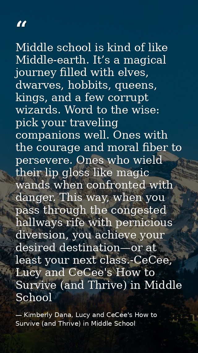 Middle school is kind of like Middle-earth. It’s a magical journey filled with elves, dwarves, hobbits, queens, kings, a — Kimberly Dana, Lucy and CeCee's How to Survive (and Thrive) in Middle School