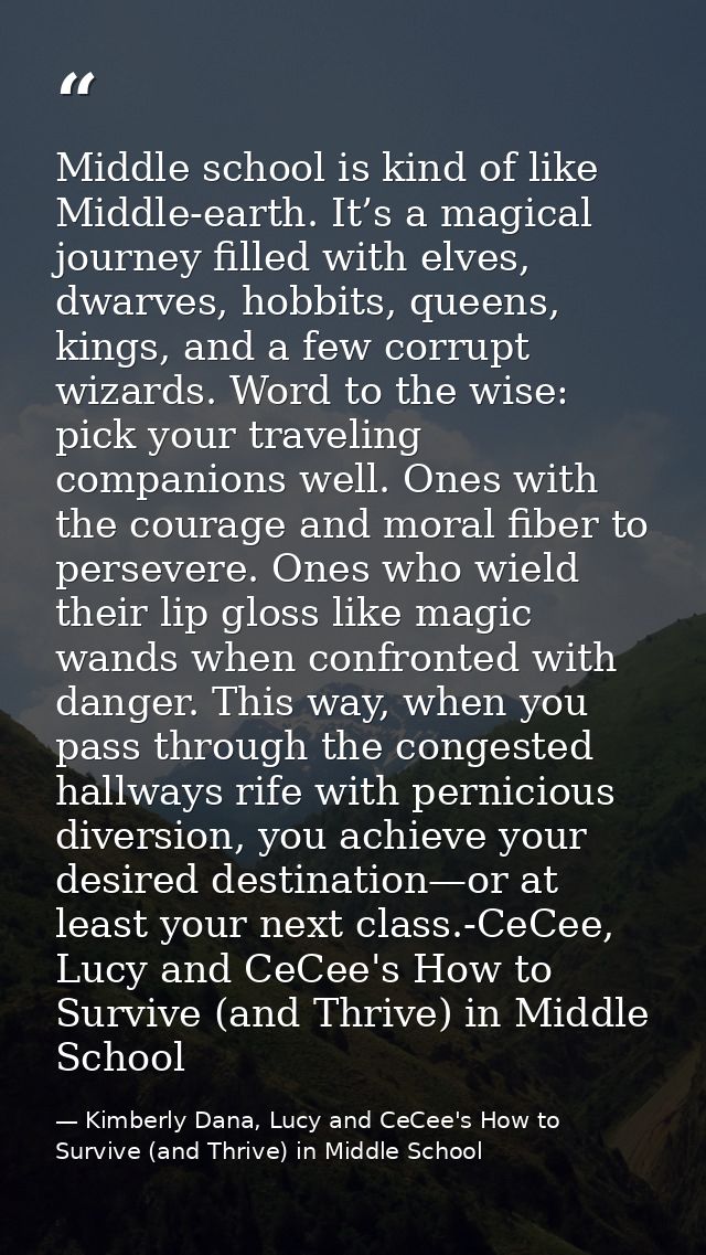 Middle school is kind of like Middle-earth. It’s a magical journey filled with elves, dwarves, hobbits, queens, kings, a — Kimberly Dana, Lucy and CeCee's How to Survive (and Thrive) in Middle School