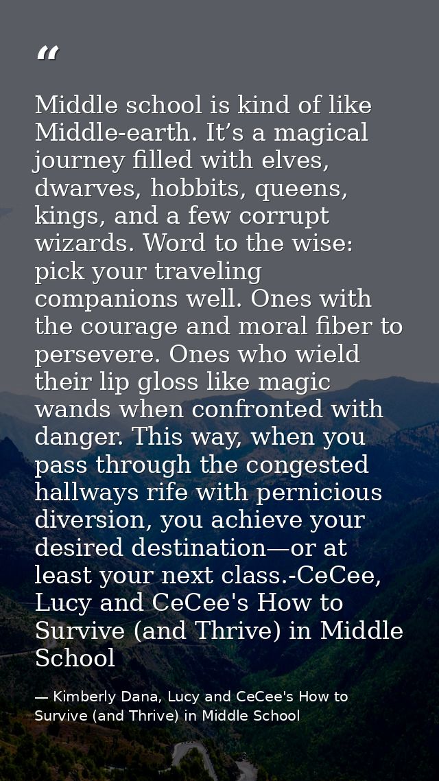 Middle school is kind of like Middle-earth. It’s a magical journey filled with elves, dwarves, hobbits, queens, kings, a — Kimberly Dana, Lucy and CeCee's How to Survive (and Thrive) in Middle School