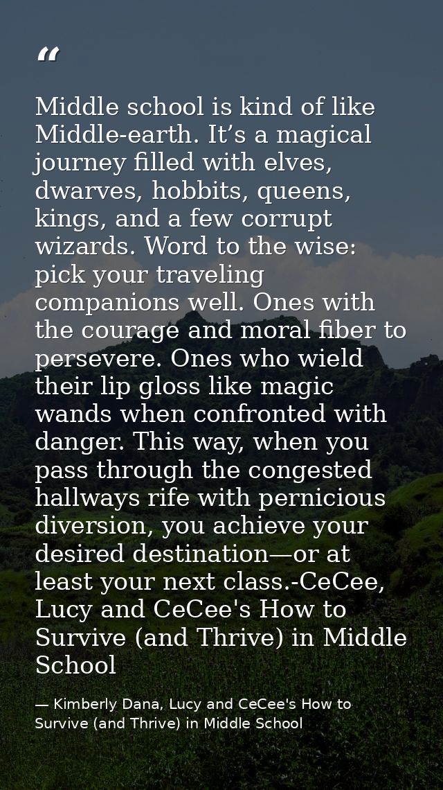 Middle school is kind of like Middle-earth. It’s a magical journey filled with elves, dwarves, hobbits, queens, kings, a — Kimberly Dana, Lucy and CeCee's How to Survive (and Thrive) in Middle School