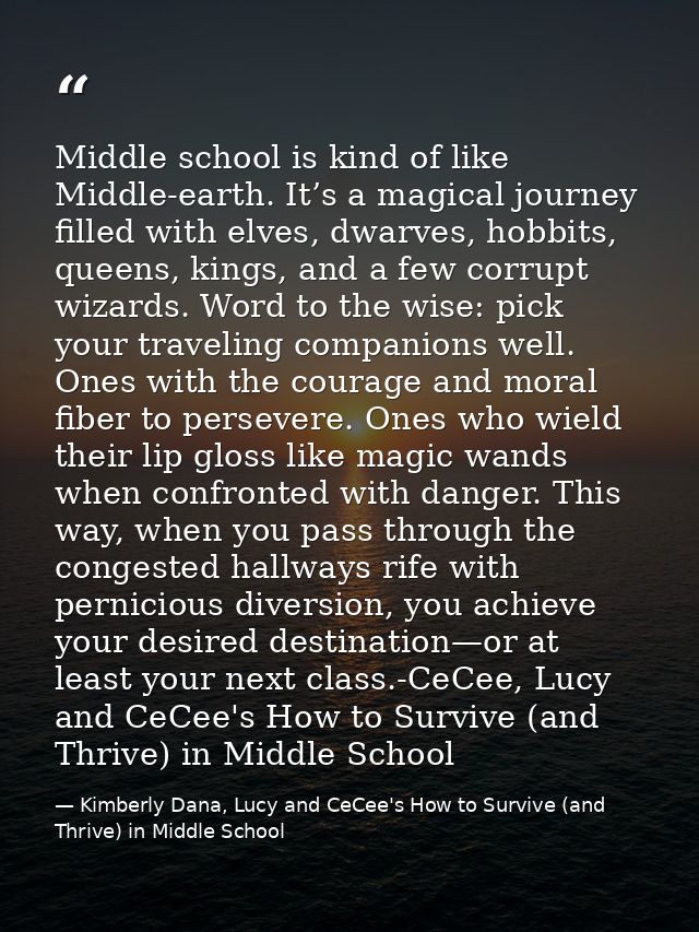Middle school is kind of like Middle-earth. It’s a magical journey filled with elves, dwarves, hobbits, queens, kings, a — Kimberly Dana, Lucy and CeCee's How to Survive (and Thrive) in Middle School