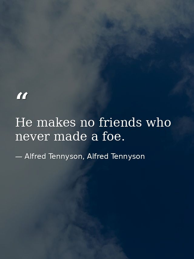 He makes no friends who never made a foe. — Alfred Tennyson, Alfred Tennyson