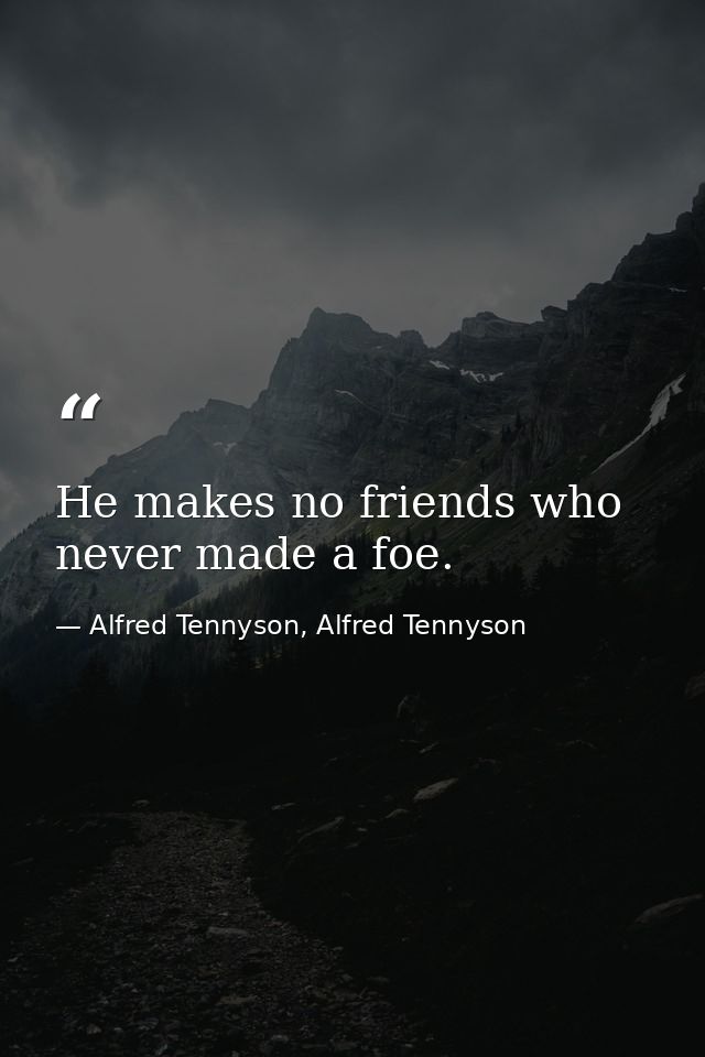 He makes no friends who never made a foe. — Alfred Tennyson, Alfred Tennyson
