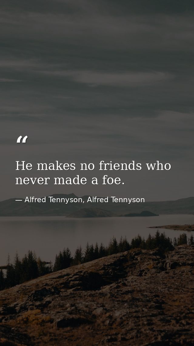 He makes no friends who never made a foe. — Alfred Tennyson, Alfred Tennyson