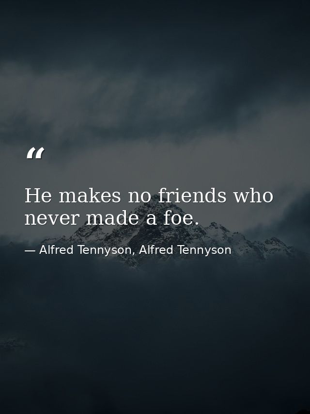 He makes no friends who never made a foe. — Alfred Tennyson, Alfred Tennyson