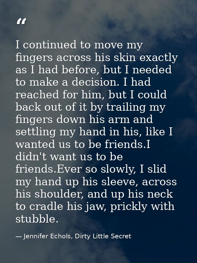 I continued to move my fingers across his skin exactly as I had before, but I needed to make a decision. I had reached f — Jennifer Echols, Dirty Little Secret