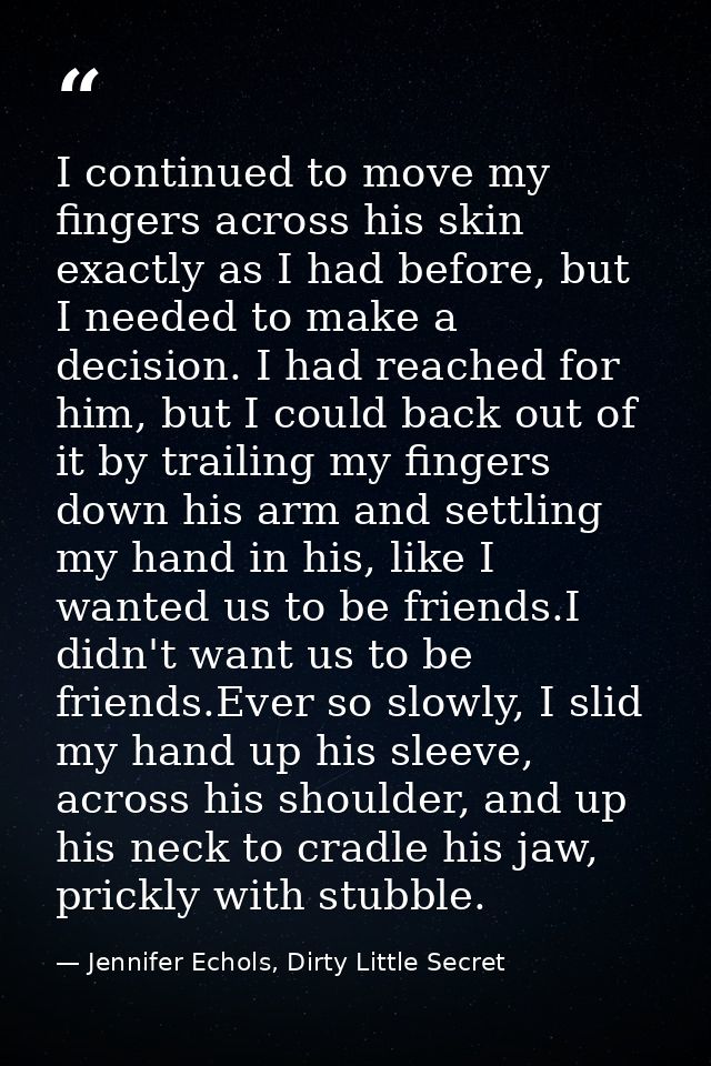 I continued to move my fingers across his skin exactly as I had before, but I needed to make a decision. I had reached f — Jennifer Echols, Dirty Little Secret