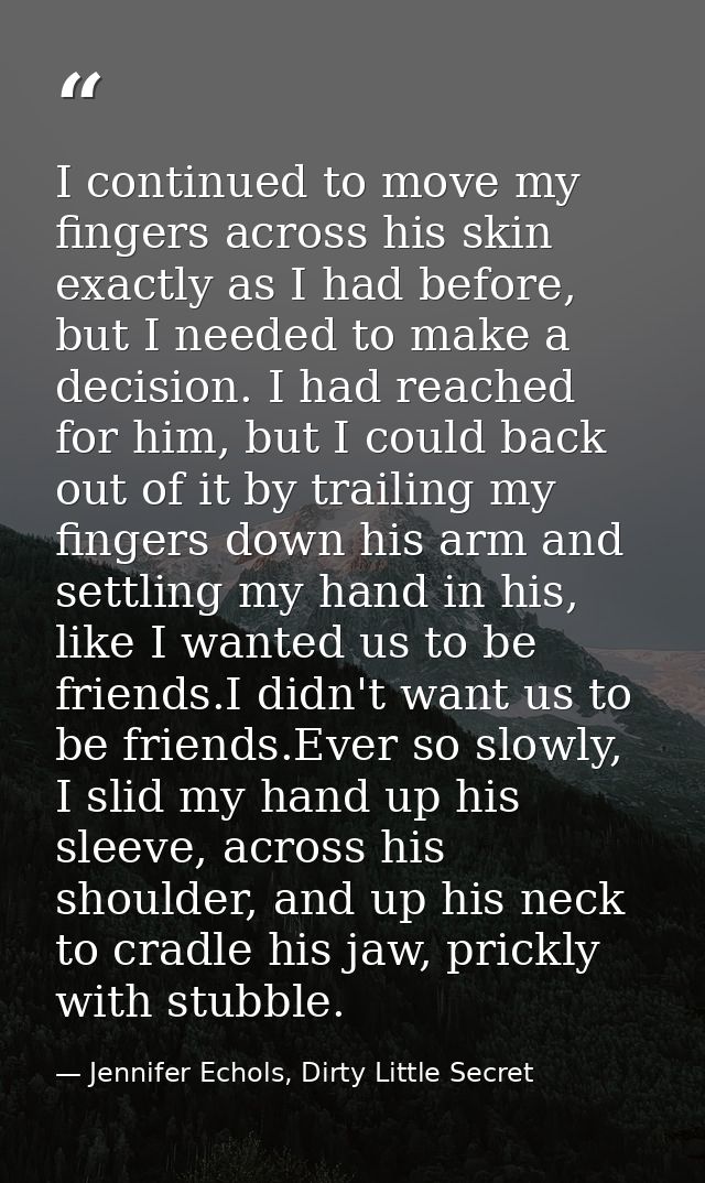 I continued to move my fingers across his skin exactly as I had before, but I needed to make a decision. I had reached f — Jennifer Echols, Dirty Little Secret