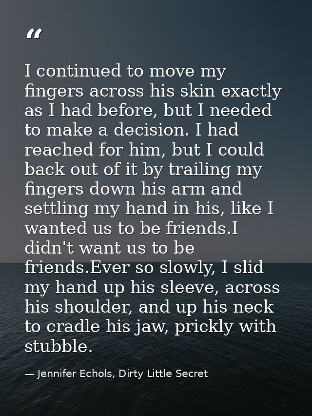 I continued to move my fingers across his skin exactly as I had before, but I needed to make a decision. I had reached f — Jennifer Echols, Dirty Little Secret