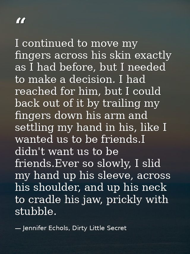 I continued to move my fingers across his skin exactly as I had before, but I needed to make a decision. I had reached f — Jennifer Echols, Dirty Little Secret