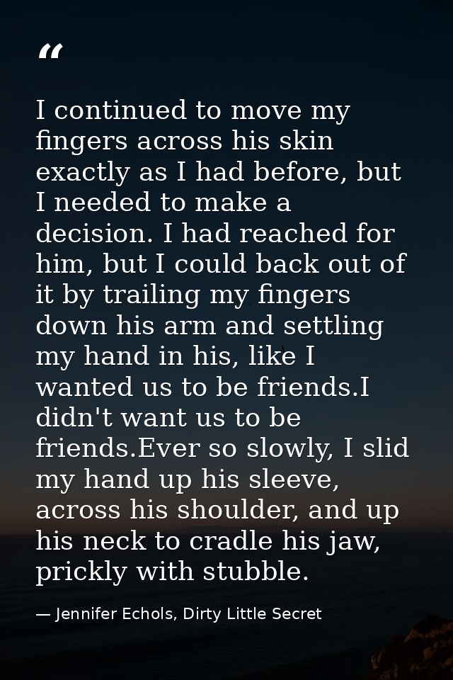 I continued to move my fingers across his skin exactly as I had before, but I needed to make a decision. I had reached f — Jennifer Echols, Dirty Little Secret