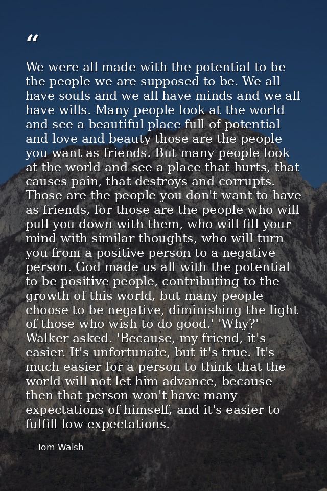 We were all made with the potential to be the people we are supposed to be. We all have souls and we all have minds and  — Tom Walsh