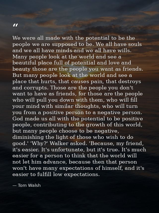 We were all made with the potential to be the people we are supposed to be. We all have souls and we all have minds and  — Tom Walsh