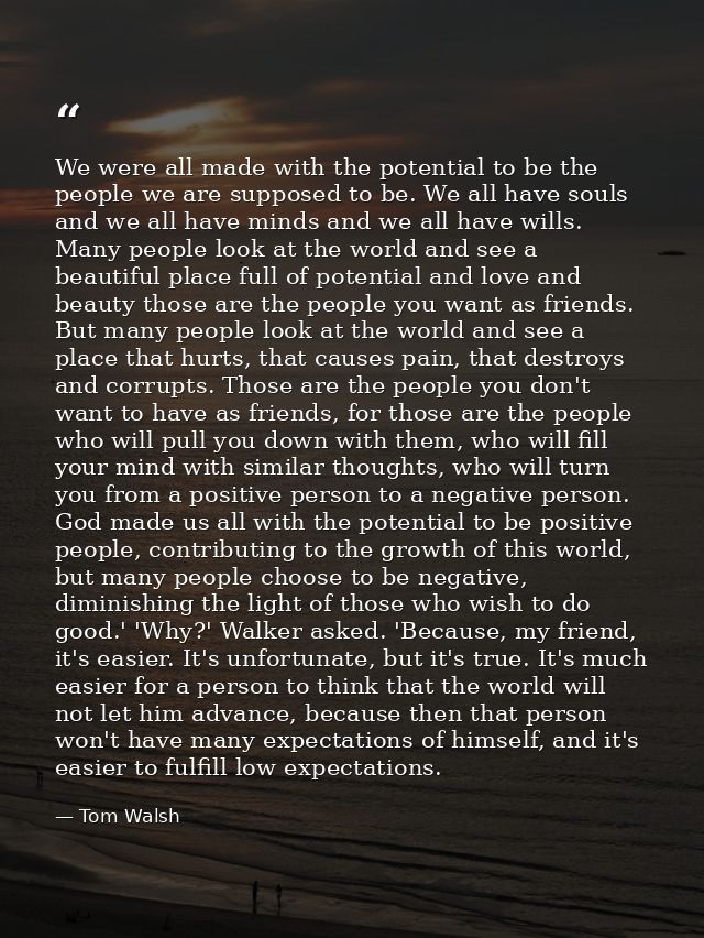 We were all made with the potential to be the people we are supposed to be. We all have souls and we all have minds and  — Tom Walsh