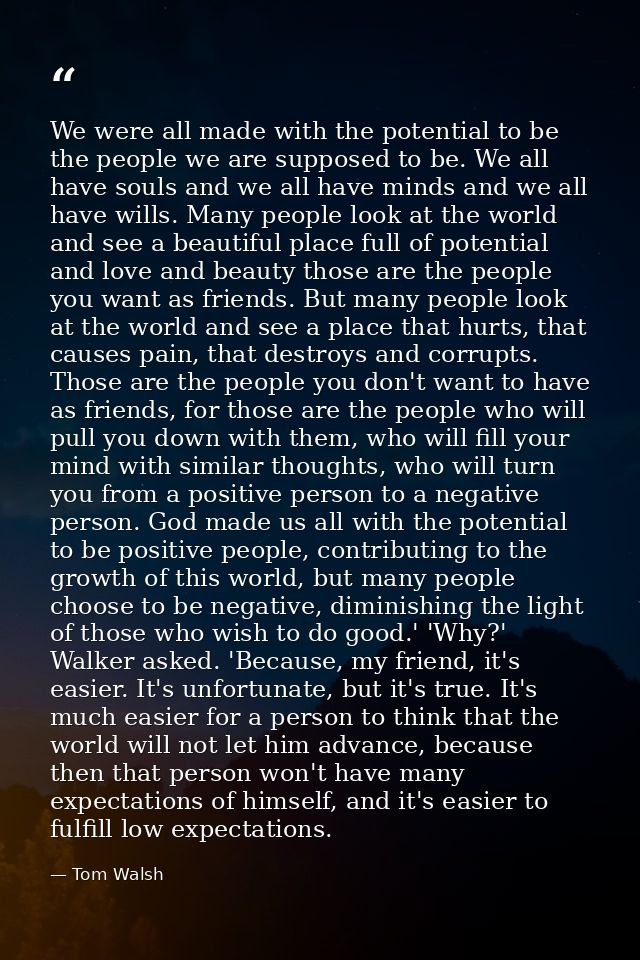 We were all made with the potential to be the people we are supposed to be. We all have souls and we all have minds and  — Tom Walsh