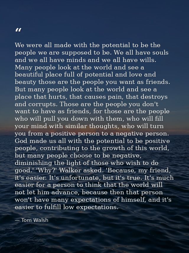 We were all made with the potential to be the people we are supposed to be. We all have souls and we all have minds and  — Tom Walsh