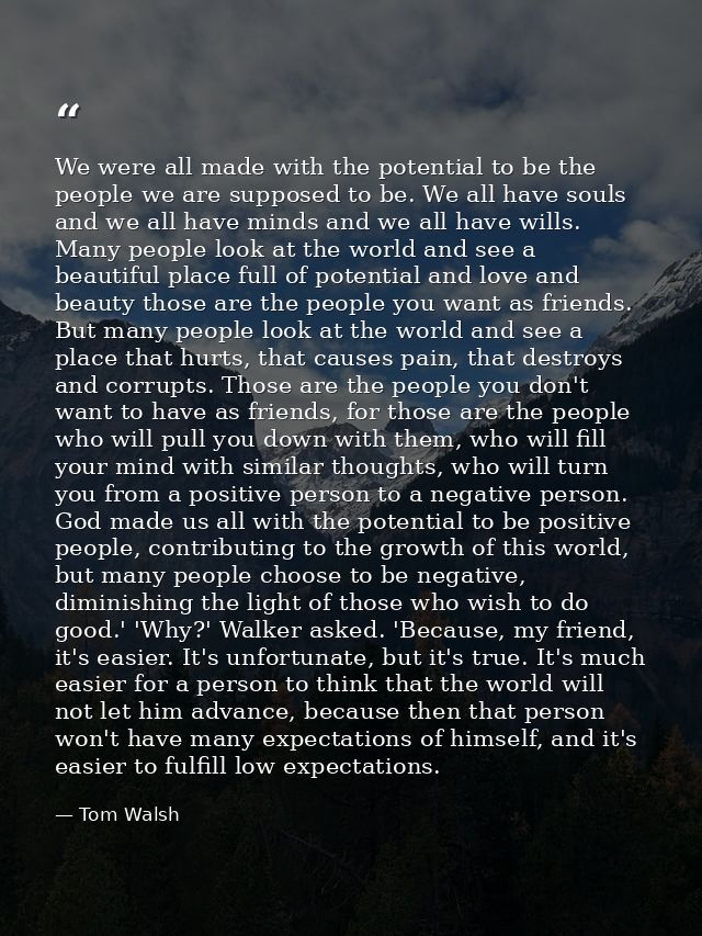 We were all made with the potential to be the people we are supposed to be. We all have souls and we all have minds and  — Tom Walsh