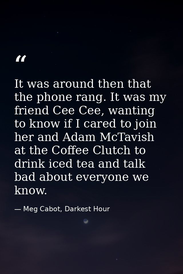 It was around then that the phone rang. It was my friend Cee Cee, wanting to know if I cared to join her and Adam McTavi — Meg Cabot, Darkest Hour