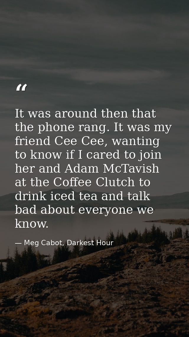 It was around then that the phone rang. It was my friend Cee Cee, wanting to know if I cared to join her and Adam McTavi — Meg Cabot, Darkest Hour