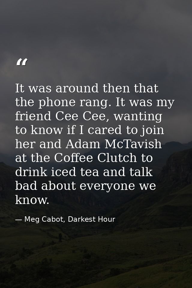 It was around then that the phone rang. It was my friend Cee Cee, wanting to know if I cared to join her and Adam McTavi — Meg Cabot, Darkest Hour