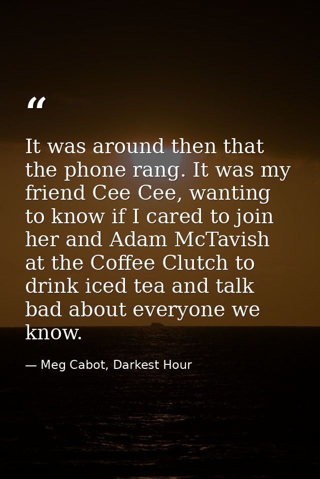 It was around then that the phone rang. It was my friend Cee Cee, wanting to know if I cared to join her and Adam McTavi — Meg Cabot, Darkest Hour