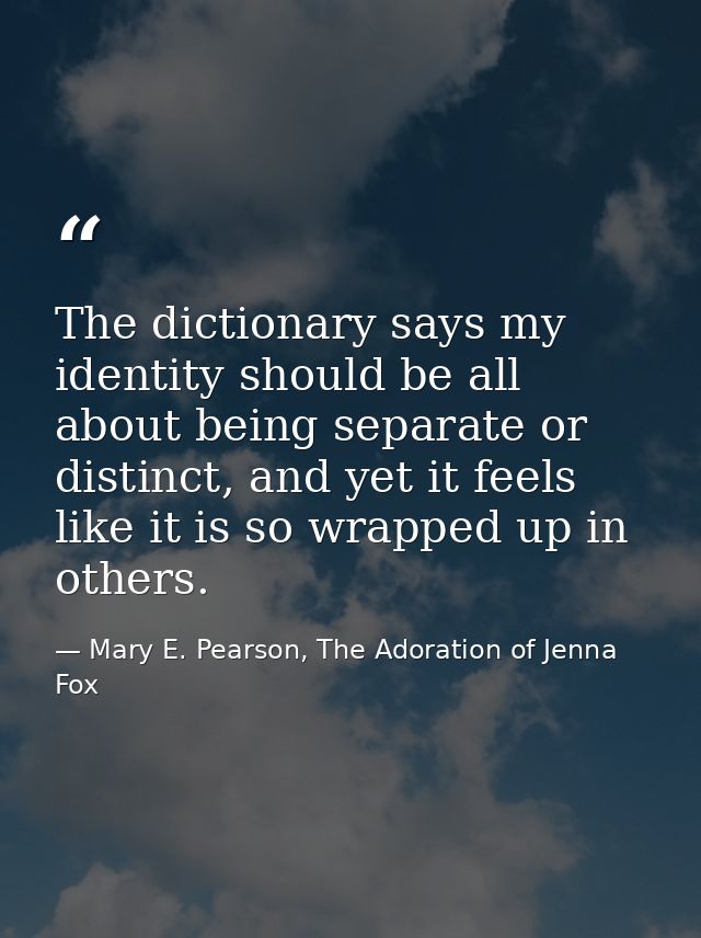 The dictionary says my identity should be all about being separate or distinct, and yet it feels like it is so wrapped u — Mary E. Pearson, The Adoration of Jenna Fox