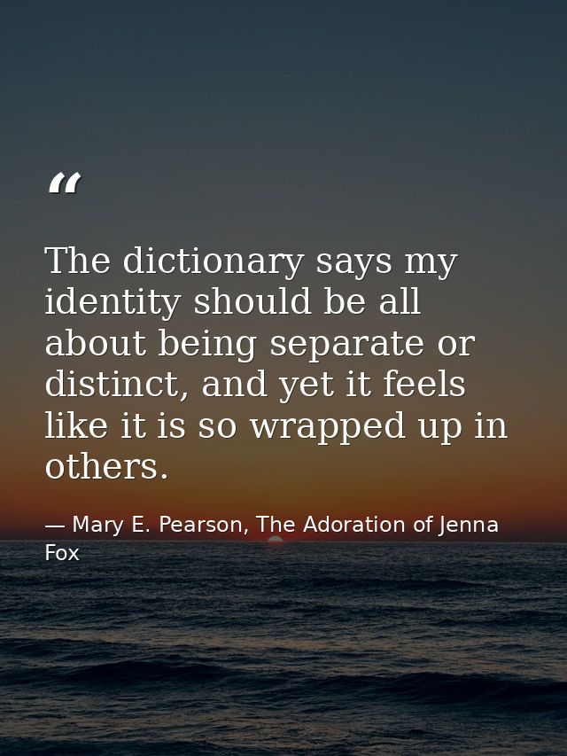 The dictionary says my identity should be all about being separate or distinct, and yet it feels like it is so wrapped u — Mary E. Pearson, The Adoration of Jenna Fox