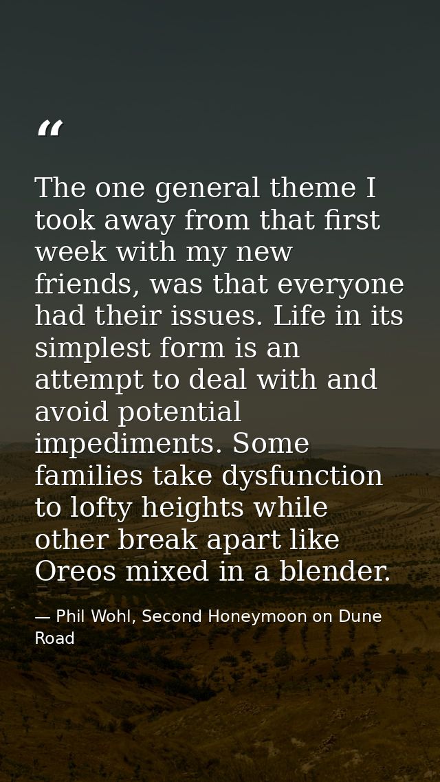 The one general theme I took away from that first week with my new friends, was that everyone had their issues. Life in  — Phil Wohl, Second Honeymoon on Dune Road