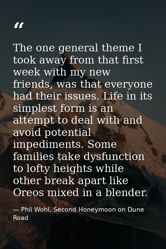 The one general theme I took away from that first week with my new friends, was that everyone had their issues. Life in  — Phil Wohl, Second Honeymoon on Dune Road