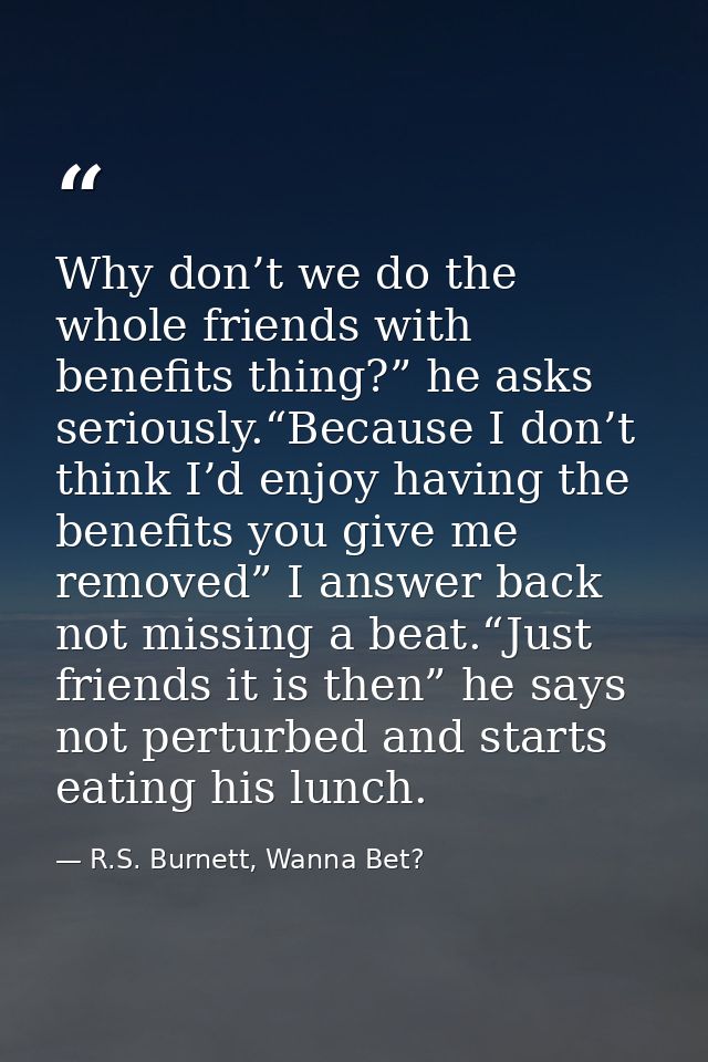 Why don’t we do the whole friends with benefits thing?” he asks seriously.“Because I don’t think I’d enjoy having the be — R.S. Burnett, Wanna Bet?