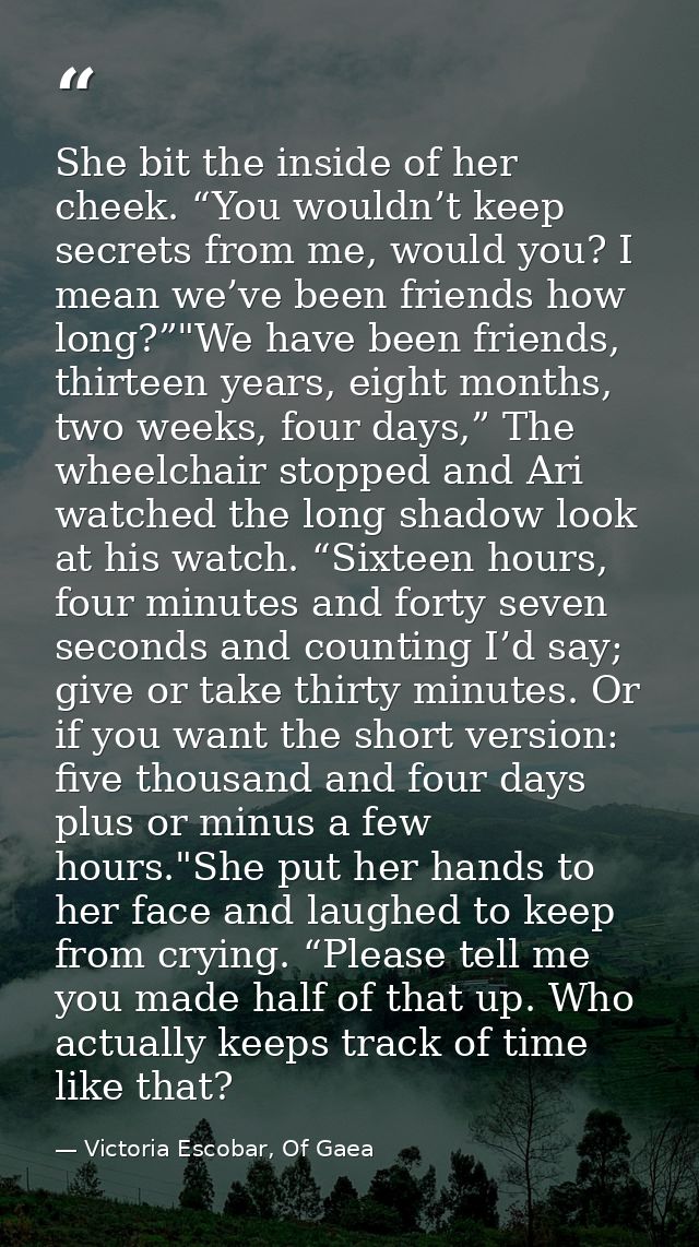 She bit the inside of her cheek. “You wouldn’t keep secrets from me, would you? I mean we’ve been friends how long?”"We  — Victoria Escobar, Of Gaea