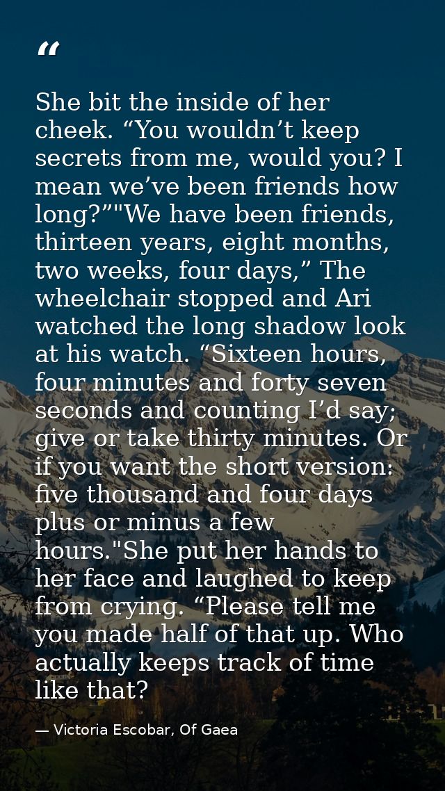 She bit the inside of her cheek. “You wouldn’t keep secrets from me, would you? I mean we’ve been friends how long?”"We  — Victoria Escobar, Of Gaea