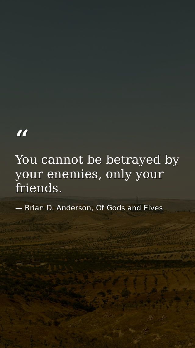 You cannot be betrayed by your enemies, only your friends. — Brian D. Anderson, Of Gods and Elves