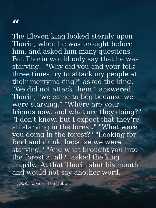 The Eleven king looked sternly upon Thorin, when he was brought before him, and asked him many questions. But Thorin wou — J.R.R. Tolkien, The Hobbit